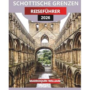 WILLIAM, MARROQUIN SCHOTTISCHE GRENZEN Reiseführer 2026: Schottland jenseits von Edinburgh und den Highlands: Schlösser, Abteien, Spaziergänge und versteckte Schätze in den Borders WILLIAM, MARROQUIN SCHOTTISCHE GRENZEN Reiseführer 2026: Schottland jenseits von Edinburgh und den Highlands: Schlösser, Abteien, Spaziergänge und versteckte Schätze in den Borders