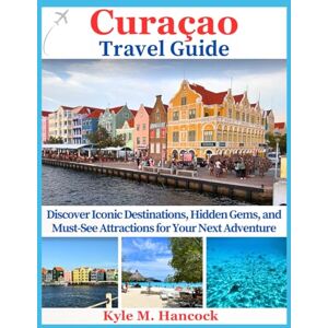 Hancock, Kyle M. Curacao Travel Guide: Your Complete Island Companion for Exploring Beaches, Top Attractions, Culture, Adventures & Local Secrets Hancock, Kyle M. Curacao Travel Guide: Your Complete Island Companion for Exploring Beaches, Top Attractions, Culture, Adventures & Local Secrets