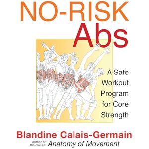Calais-Germain, Blandine No-Risk Abs: A Safe Workout Program for Core Strength Calais-Germain, Blandine No-Risk Abs: A Safe Workout Program for Core Strength