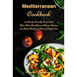 Tabakova, Vesela Mediterranean Cookbook: 120 Family-Friendly Soup, Salad, Main Dish, Breakfast and Dessert Recipes for Better Health and Natural Weight Loss: Fuss-Free Dinner Recipes That Are Easy On The Budget Tabakova, Vesela Mediterranean Cookbook: 120 Family-Friendly Soup, Salad, Main Dish, Breakfast and Dessert Recipes for Better Health and Natural Weight Loss: Fuss-Free Dinner Recipes That Are Easy On The Budget