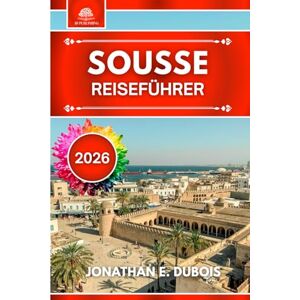 DUBOIS, JONATHAN E. SOUSSE REISEFÜHRER 2026: Alles, was Sie über Sehenswürdigkeiten, Geheimtipps und Reisetipps wissen müssen DUBOIS, JONATHAN E. SOUSSE REISEFÜHRER 2026: Alles, was Sie über Sehenswürdigkeiten, Geheimtipps und Reisetipps wissen müssen