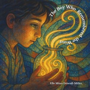 Driscoll-Miller, Elle Mims The Boy Who Remembered the Wind Driscoll-Miller, Elle Mims The Boy Who Remembered the Wind