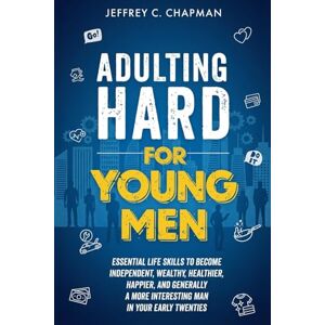 Chapman, Jeffrey C. Adulting Hard for Young Men: Essential Life Skills to Become Independent, Wealthy, Healthier, Happier, and Generally a More Interesting Man in Your Early Twenties (Adulting Hard Books) Chapman, Jeffrey C. Adulting Hard for Young Men: Essential Life Skills to Become Independent, Wealthy, Healthier, Happier, and Generally a More Interesting Man in Your Early Twenties (Adulting Hard Books)