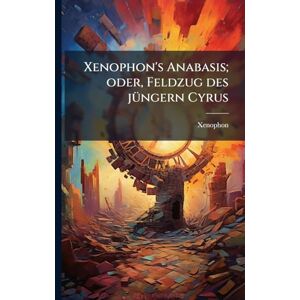 Xenophon 's Anabasis; oder, Feldzug des jÃ1/4ngern Cyrus Xenophon 's Anabasis; oder, Feldzug des jÃ1/4ngern Cyrus