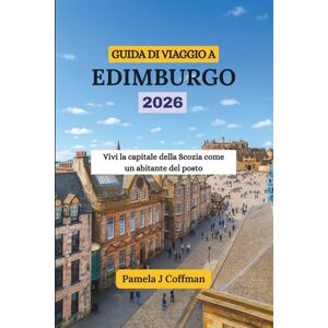 Coffman, Pamela J GUIDA DI VIAGGIO A EDIMBURGO 2026: Vivi la capitale della Scozia come un abitante del posto Coffman, Pamela J GUIDA DI VIAGGIO A EDIMBURGO 2026: Vivi la capitale della Scozia come un abitante del posto