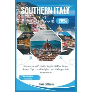 Calderon, Sean Southern Italy Travel Guide 2025: Discover Amalfi, Sicily, Puglia, Hidden Gems, Expert Tips, Local Insights, and Unforgettable Experiences (The Comprehensive Travel Guide Adventures Series) Calderon, Sean Southern Italy Travel Guide 2025: Discover Amalfi, Sicily, Puglia, Hidden Gems, Expert Tips, Local Insights, and Unforgettable Experiences (The Comprehensive Travel Guide Adventures Series)
