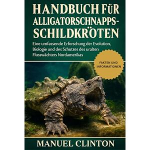 CLINTON, MANUEL HANDBUCH FÜR ALLIGATORSCHNAPPSCHILDKRÖTEN: Eine umfassende Erforschung der Evolution, Biologie und des Schutzes des uralten Flusswächters Nordamerikas CLINTON, MANUEL HANDBUCH FÜR ALLIGATORSCHNAPPSCHILDKRÖTEN: Eine umfassende Erforschung der Evolution, Biologie und des Schutzes des uralten Flusswächters Nordamerikas
