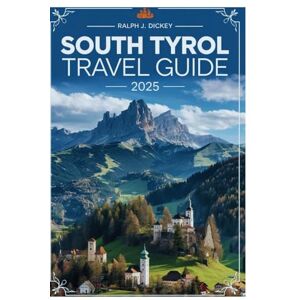 Dickey, Ralph J. SOUTH TYROL TRAVEL GUIDE 2025: Experience the Beauty of Alpine Landscapes and Charming Villages Dickey, Ralph J. SOUTH TYROL TRAVEL GUIDE 2025: Experience the Beauty of Alpine Landscapes and Charming Villages