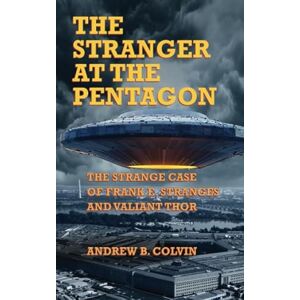 Colvin, Andrew The Stranger at the Pentagon: The Strange Case of Frank E. Stranges and Valiant Thor Colvin, Andrew The Stranger at the Pentagon: The Strange Case of Frank E. Stranges and Valiant Thor