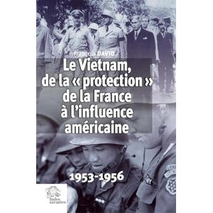 David, François Le Vietnam, de la « protection » de la France à l'influence américaine: 1953-1956 David, François Le Vietnam, de la « protection » de la France à l'influence américaine: 1953-1956