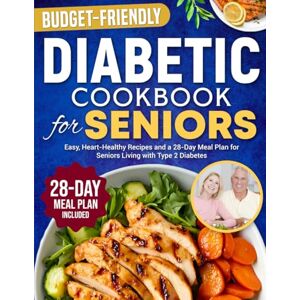 McKay, Michelle Diabetic Cookbook for Seniors: Easy, Budget Friendly, Heart-Healthy Recipes Including a 28-Day Meal Plan for Seniors Living with Type 2 Diabetes McKay, Michelle Diabetic Cookbook for Seniors: Easy, Budget Friendly, Heart-Healthy Recipes Including a 28-Day Meal Plan for Seniors Living with Type 2 Diabetes