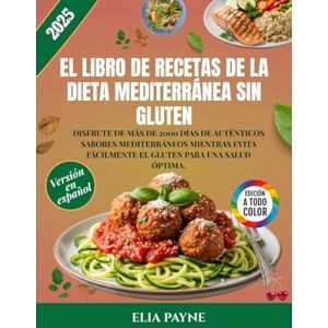 Payne, Elia El libro de recetas de la dieta mediterránea sin gluten: Disfrute de más de 2000 días de auténticos sabores mediterráneos mientras evita fácilmente el gluten para una salud óptima. Payne, Elia El libro de recetas de la dieta mediterránea sin gluten: Disfrute de más de 2000 días de auténticos sabores mediterráneos mientras evita fácilmente el gluten para una salud óptima.