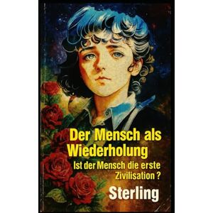 Sterling Der Mensch als Wiederholung I Ist der Mensch die erste Zivilisation: Die Erde als Archiv – Geschichte, die niemand schrieb Sterling Der Mensch als Wiederholung I Ist der Mensch die erste Zivilisation: Die Erde als Archiv – Geschichte, die niemand schrieb