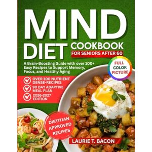 Bacon, Laurie T. MIND DIET COOKBOOK FOR SENIORS AFTER 60: A Brain-Boosting Guide with over 100+ Easy Recipes to Support Memory, Focus, and Healthy Aging Bacon, Laurie T. MIND DIET COOKBOOK FOR SENIORS AFTER 60: A Brain-Boosting Guide with over 100+ Easy Recipes to Support Memory, Focus, and Healthy Aging