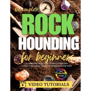 Strathen, Leo The Complete Rockhounding for Beginners: A Complete Field Guide to Identifying and Collecting Rocks, Gems, and Minerals in the Wild Strathen, Leo The Complete Rockhounding for Beginners: A Complete Field Guide to Identifying and Collecting Rocks, Gems, and Minerals in the Wild