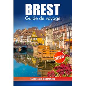 Bernard, Garrick Brest Guide de voyage 2026: Explorer l'histoire de France, les conseils essentiels, les attractions côtières, les joyaux cachés, la culture et les sites historiques Bernard, Garrick Brest Guide de voyage 2026: Explorer l'histoire de France, les conseils essentiels, les attractions côtières, les joyaux cachés, la culture et les sites historiques