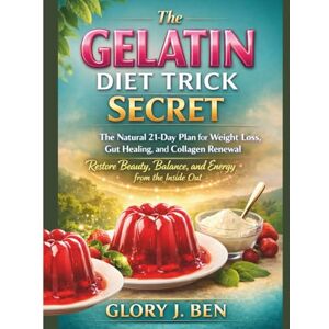 Ben, Glory J. THE GELATIN DIET TRICK SECRET: The Natural 21-Day Plan for Weight Loss, Gut Healing, and Collagen Renewal — Restore Beauty, Balance, and Energy from the Inside Out Ben, Glory J. THE GELATIN DIET TRICK SECRET: The Natural 21-Day Plan for Weight Loss, Gut Healing, and Collagen Renewal — Restore Beauty, Balance, and Energy from the Inside Out
