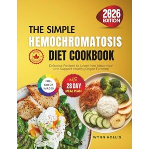 Hollis, Wynn The Simple Hemochromatosis Diet Cookbook: Delicious Recipes to Lower Iron Absorption and Support Healthy Organ Function Hollis, Wynn The Simple Hemochromatosis Diet Cookbook: Delicious Recipes to Lower Iron Absorption and Support Healthy Organ Function