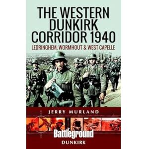 Murland, Jerry The Western Dunkirk Corridor 1940: Ledringhem, Wormhout and West Capelle (Battleground Books: WWII) Murland, Jerry The Western Dunkirk Corridor 1940: Ledringhem, Wormhout and West Capelle (Battleground Books: WWII)