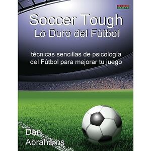 Abrahams, Dan Soccer Tough Lo Duro Del Futbol: Tecnicas Sencillas De Psicologia Del Futbol Para Mejorar Tu Juego (Soccer Coaching) Abrahams, Dan Soccer Tough Lo Duro Del Futbol: Tecnicas Sencillas De Psicologia Del Futbol Para Mejorar Tu Juego (Soccer Coaching)