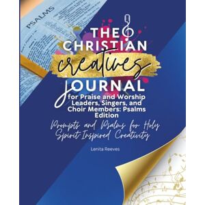 Reeves, Lenita The Christian Creatives Journal for Praise and Worship Leaders, Singers, and Choir Members: Psalms Edition: Prompts and Psalms for Holy ... Journal for Christian Arts Creators): 5 Reeves, Lenita The Christian Creatives Journal for Praise and Worship Leaders, Singers, and Choir Members: Psalms Edition: Prompts and Psalms for Holy ... Journal for Christian Arts Creators): 5