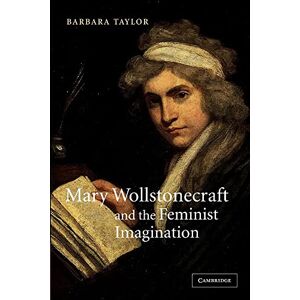 Taylor Mary Wollstonecraft and the Feminist Imagination: 56 (Cambridge Studies in Romanticism, Series Number 56) Taylor Mary Wollstonecraft and the Feminist Imagination: 56 (Cambridge Studies in Romanticism, Series Number 56)