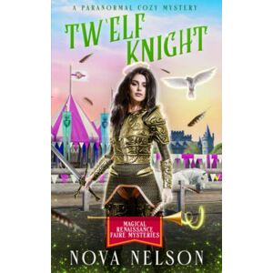 Nelson, Nova Tw’Elf Knight: A Paranormal Cozy Mystery: 5 (Magical Renaissance Faire Mysteries) Nelson, Nova Tw’Elf Knight: A Paranormal Cozy Mystery: 5 (Magical Renaissance Faire Mysteries)