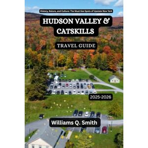 Smith, Williams Q. Hudson Valley & Catskills Travel Guide 2025-2026: History, Nature, and Culture: The Must-See Spots of Upstate New York (Wander Smarter with Authentic ... to Explore Cities, Adventure and Culture) Smith, Williams Q. Hudson Valley & Catskills Travel Guide 2025-2026: History, Nature, and Culture: The Must-See Spots of Upstate New York (Wander Smarter with Authentic ... to Explore Cities, Adventure and Culture)