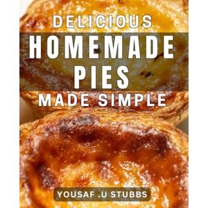 U Stubbs, Yousaf Delicious Homemade Pies Made Simple: Easy-to-Follow dishes for the Tastiest Homemade Pies Sweet and Savory! U Stubbs, Yousaf Delicious Homemade Pies Made Simple: Easy-to-Follow dishes for the Tastiest Homemade Pies Sweet and Savory!