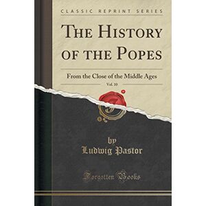Pohl, Michael Joseph The History of the Popes from the Close of the Middle Ages: Drawn from the Secret Archives of the Vatican and Other Original Sources, Vol. 10 (Classic ... Close of the Middle Ages (Classic Reprint) Pohl, Michael Joseph The History of the Popes from the Close of the Middle Ages: Drawn from the Secret Archives of the Vatican and Other Original Sources, Vol. 10 (Classic ... Close of the Middle Ages (Classic Reprint)
