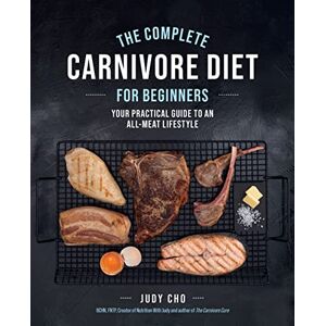 Cho, Judy The Complete Carnivore Diet for Beginners: Your Practical Guide to an All-Meat Lifestyle Cho, Judy The Complete Carnivore Diet for Beginners: Your Practical Guide to an All-Meat Lifestyle