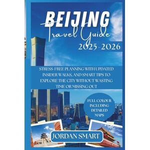 SMART, JORDAN BEIJING TRAVEL GUIDE 2025-2026: Stress-Free Planning with Updated Insider Walks, and Smart Tips to Explore the City Without Wasting Time or Missing Out (ALL AROUND ASIA) SMART, JORDAN BEIJING TRAVEL GUIDE 2025-2026: Stress-Free Planning with Updated Insider Walks, and Smart Tips to Explore the City Without Wasting Time or Missing Out (ALL AROUND ASIA)