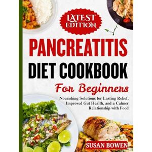 Bowen, Susan Pancreatitis Diet Cookbook for Beginners: Nourishing Solutions for Lasting Relief, Improved Gut Health, and a Calmer Relationship with Food Bowen, Susan Pancreatitis Diet Cookbook for Beginners: Nourishing Solutions for Lasting Relief, Improved Gut Health, and a Calmer Relationship with Food