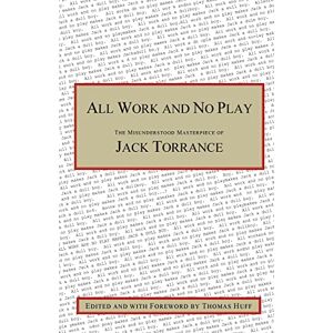 Torrance, Jack All Work and No Play: The Misunderstood Masterpiece of Jack Torrance Torrance, Jack All Work and No Play: The Misunderstood Masterpiece of Jack Torrance