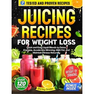 Snider, Shirley Juicing Recipes for Weight Loss: Quick and Easy Liquid Blends to Detox, Energize, Accelerate Slimming, Melt Fat, and Maintain Fitness Naturally Snider, Shirley Juicing Recipes for Weight Loss: Quick and Easy Liquid Blends to Detox, Energize, Accelerate Slimming, Melt Fat, and Maintain Fitness Naturally