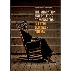 Eljaiek-Rodríguez, Gabriel The Migration and Politics of Monsters in Latin American Cinema Eljaiek-Rodríguez, Gabriel The Migration and Politics of Monsters in Latin American Cinema
