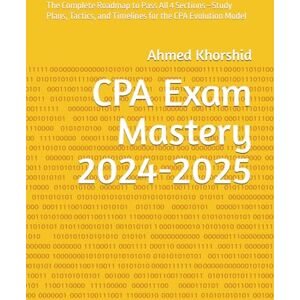 Ahmed CPA Exam Mastery 2024-2025: The Complete Roadmap to Pass All 4 Sections—Study Plans, Tactics, and Timelines for the CPA Evolution Model Ahmed CPA Exam Mastery 2024-2025: The Complete Roadmap to Pass All 4 Sections—Study Plans, Tactics, and Timelines for the CPA Evolution Model