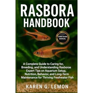 G. LEMON, KAREN RASBORA HANDBOOK: A Complete Guide to Caring for, Breeding, and Understanding Rasboras Expert Tips on Aquarium Setup, Nutrition, Behavior, and Long-Term Maintenance for Thriving Freshwater Fish G. LEMON, KAREN RASBORA HANDBOOK: A Complete Guide to Caring for, Breeding, and Understanding Rasboras Expert Tips on Aquarium Setup, Nutrition, Behavior, and Long-Term Maintenance for Thriving Freshwater Fish