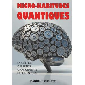 Micheletti, Manuel Micro-Habitudes Quantiques: La Science des Petits Changements Exponentiels Micheletti, Manuel Micro-Habitudes Quantiques: La Science des Petits Changements Exponentiels