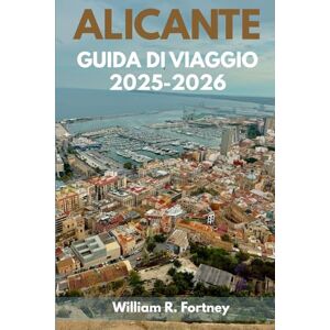 Fortney, William R. ALICANTE GUIDA DI VIAGGIO 2025-2026: Esplora le tradizioni locali e la bellezza mediterranea sulla Costa Blanca spagnola Fortney, William R. ALICANTE GUIDA DI VIAGGIO 2025-2026: Esplora le tradizioni locali e la bellezza mediterranea sulla Costa Blanca spagnola