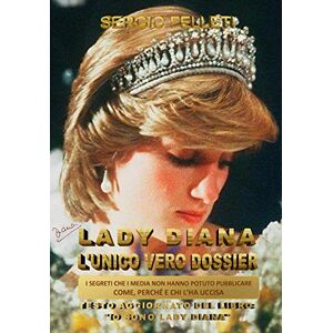 Felleti, Sergio LADY DIANA L’UNICO VERO DOSSIER: I SEGRETI CHE I MEDIA NON HANNO POTUTO PUBBLICARE, COME, PERCHE’ E CHI L’HA UCCISA Felleti, Sergio LADY DIANA L’UNICO VERO DOSSIER: I SEGRETI CHE I MEDIA NON HANNO POTUTO PUBBLICARE, COME, PERCHE’ E CHI L’HA UCCISA