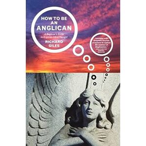 Giles, Richard How to be an Anglican: A Beginner's Guide to Anglican Life and Thought Giles, Richard How to be an Anglican: A Beginner's Guide to Anglican Life and Thought