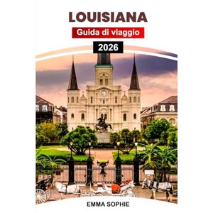 Sophie, Emma LOUISIANA GUIDA DI VIAGGIO 2026: Esplora la cultura cajun, le città vivaci, le gemme nascoste, le avventure del bayou, la cucina creola, i festival e la storia. Sophie, Emma LOUISIANA GUIDA DI VIAGGIO 2026: Esplora la cultura cajun, le città vivaci, le gemme nascoste, le avventure del bayou, la cucina creola, i festival e la storia.