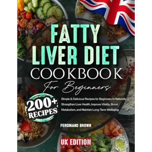 Brown, Ferdinand Fatty Liver Diet Cookbook for Beginners: 200+ Simple & Delicious Recipes for Beginners to Naturally Strengthen Liver Health, Improve Vitality, Boost Metabolism, and Maintain Long-Term Wellbeing Brown, Ferdinand Fatty Liver Diet Cookbook for Beginners: 200+ Simple & Delicious Recipes for Beginners to Naturally Strengthen Liver Health, Improve Vitality, Boost Metabolism, and Maintain Long-Term Wellbeing