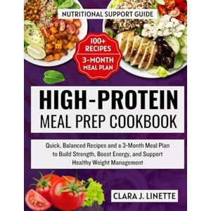 Linette, Clara J. High-Protein Meal Prep Cookbook: Quick, Balanced Recipes and a 3-Month Meal Plan to Build Strength, Boost Energy, and Support Healthy Weight Management Linette, Clara J. High-Protein Meal Prep Cookbook: Quick, Balanced Recipes and a 3-Month Meal Plan to Build Strength, Boost Energy, and Support Healthy Weight Management