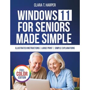 Harper, Clara T. Windows 11 for Seniors Made Simple: The Stress-Free Step-by-Step Guide to Mastering Your Computer with Big Text, Clear Steps, and Everyday Tips Harper, Clara T. Windows 11 for Seniors Made Simple: The Stress-Free Step-by-Step Guide to Mastering Your Computer with Big Text, Clear Steps, and Everyday Tips