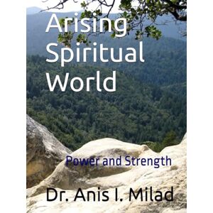 Milad, Dr. Anis I. Arising Spiritual World: Power and Strength Milad, Dr. Anis I. Arising Spiritual World: Power and Strength