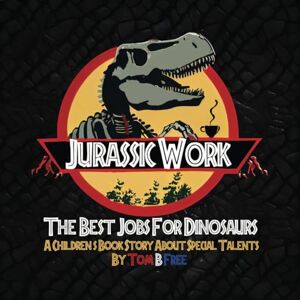 Free, Tom B. Jurassic Work! The Best Jobs For Dinosaurs For kids ages 3 9: A Motivational Children's Book Story About Finding Your Special Talents Free, Tom B. Jurassic Work! The Best Jobs For Dinosaurs For kids ages 3 9: A Motivational Children's Book Story About Finding Your Special Talents