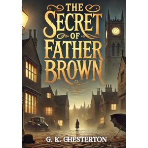Chesterton, Gilbert Keith The secret of Father Brown (Large Print Edition): Mystery and Morality in Timeless Detective Tales of Insight and Intrigue Chesterton, Gilbert Keith The secret of Father Brown (Large Print Edition): Mystery and Morality in Timeless Detective Tales of Insight and Intrigue