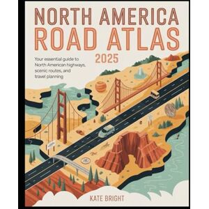 Bright, Kate North America Road Atlas 2025: Your Essential Guide to North American Highways, Scenic Routes, and Travel Planning Bright, Kate North America Road Atlas 2025: Your Essential Guide to North American Highways, Scenic Routes, and Travel Planning